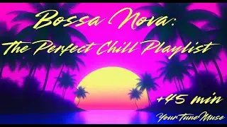 +45 Min Bossa Nova: The Perfect Chill Playlist