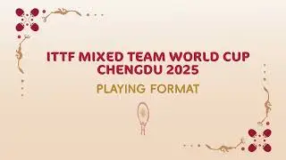 Playing Format for the ITTF Mixed Team World Cup Chengdu 2025