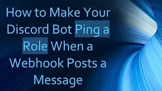 How to Make Your Discord Bot Ping a Role When a Webhook Posts a Message