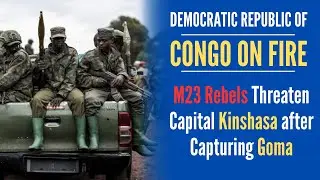 CONGO Crisis: M23 Rebels Threaten DR Congo Capital Kinshasa after Capturing Goma