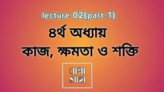 lecture 02(part-1)||কাজ, ক্ষমতা, শক্তি||by gogabappa