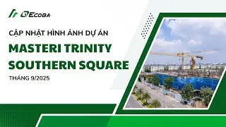 CẬP NHẬT TIẾN ĐỘ DỰ &Aacute;N MASTERI TRINITY - SOUTHERN SQUARE TH&Aacute;NG 9/2025