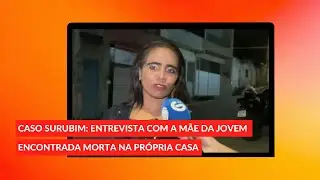 Entrevista com a mãe da jovem encontrada morta na casa onde morava, em Surubim