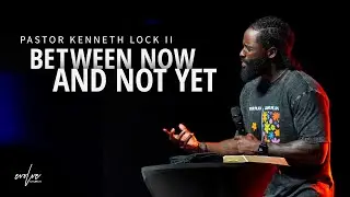 Between Now and Not Yet | Pastor Kenneth Lock II | Evolve Church