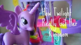 MLP- How Twilight REALLY Got Her Kingdom