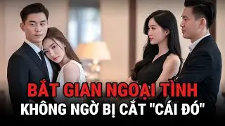 Bắt Gian Ngoại Tình - Không Ngờ Bị Cắt 