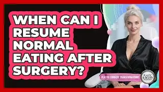 When Can I Resume Normal Eating After Surgery?