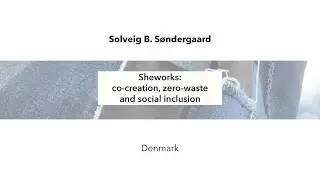 Solveig B. S&oslash;ndergaard: Sheworks: co-creation, zero-waste and social inclusion