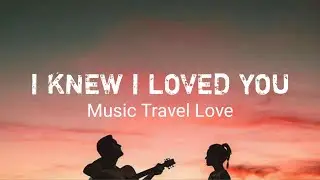 I KNEW I LOVED YOU - MUsic Travel Love - ( Lyrics )
