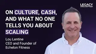 S01 E21 - On Culture, Cash, & What No One Tells You About Scaling | Lou Lentine | Legacy, Unscripted