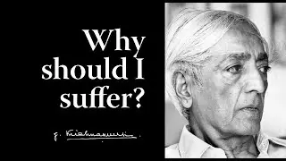 Why should I suffer? | Krishnamurti