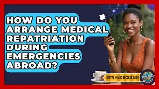 How Do You Arrange Medical Repatriation During Emergencies Abroad? - Digital Nomad Success Guide