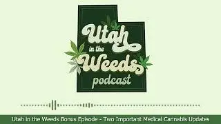 Two Important Medical Cannabis Updates | Utah in the Weeds Bonus Episode