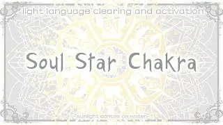 Soul Star Chakra - Light Language Clearing and Activation