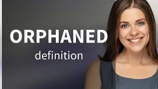Orphaned &mdash; ORPHANED meaning