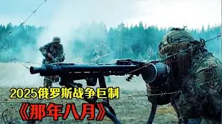2025俄羅斯最新戰爭巨制《那年八月》，生猛刺激的戰鬥場面，每一秒都驚心動魄！