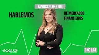 Hablemos de Mercados Financieros eqqual martes 24 de Junio de 2025