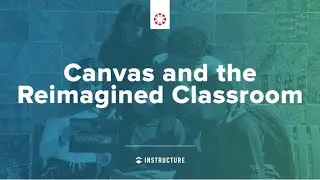 Canvas and the Reimagined Classroom