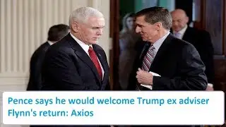 Pence says he would welcome Trump ex adviser Flynn's return: Axios