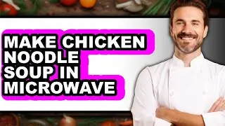 How To Make Chicken Noodle Soup In Microwave (Full Guide)