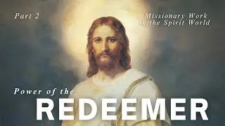 Power of the Redeemer Part  2: Missionary Work in the Spirit World