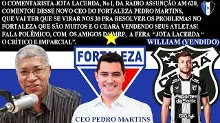JOTA LACERDA, COMENTOU DESSE NOVO CEO DO FORTALEZA PEDRO MARTINS E DA VENDA DE JOGADORES DO CEARÁ