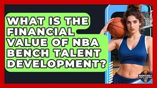 What Is The Financial Value Of NBA Bench Talent Development? - Basketball Stats Central