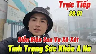 28.01 Diễn Biến Sau Vụ Xô Xát....Tình Hình Sức Khỏe A Hà...