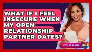 What If I Feel Insecure When My Open Relationship Partner Dates? - LGBTQ Love and Dating