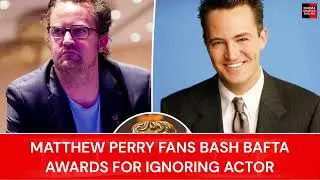 MATTHEW PERRY FANS BASH BAFTA AWARDS FOR IGNORING ACTOR