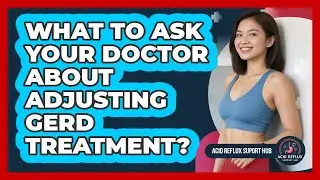 What To Ask Your Doctor About Adjusting GERD Treatment?