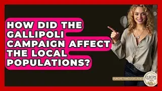 How Did The Gallipoli Campaign Affect The Local Populations? - Europe Through the Ages