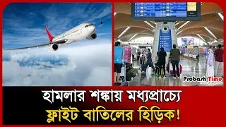 হা/ম*লা*র শ/ঙ্কা*য় মধ্যপ্রাচ্যে ফ্লাইট বাতিলের হিড়িক! । Iran । Flight । Plane । Probash Time