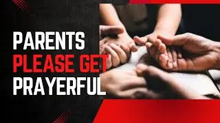 Parents, Please Get Prayerful 