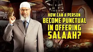 How can a Person become Punctual in Offering Salaah? &ndash; Dr Zakir Naik