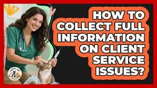 How To Collect Full Information On Client Service Issues?