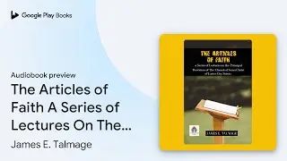 The Articles of Faith A Series of Lectures On&hellip; by James E. Talmage &middot; Audiobook preview
