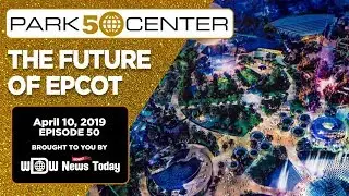 ParksCenter - The Future of Epcot - Ep. 50