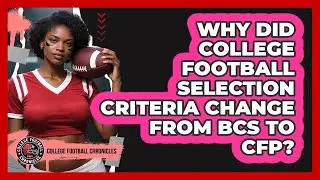 Why Did College Football Selection Criteria Change From BCS To CFP? - College Football Chronicles