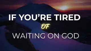 If You&rsquo;re Tired of Waiting on God and Don&rsquo;t Understand Why