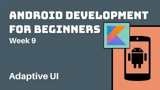Week 9 - Kotlin Android Development Course for Beginners - Adaptive UI