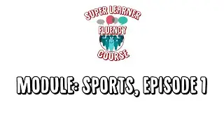 Super Learner Fluency Course - Module 5:  Sports - Episode 1
