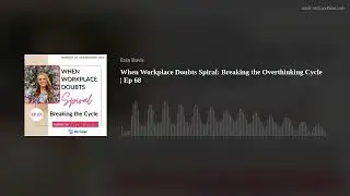 When Workplace Doubts Spiral: Breaking the Overthinking Cycle | Ep 68