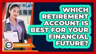 Which Retirement Account Is Best For Your Financial Future? - Asian Wise Insurance