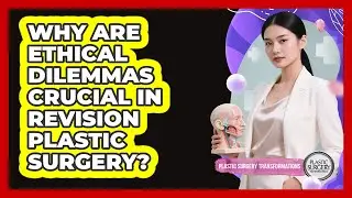 Why Are Ethical Dilemmas Crucial In Revision Plastic Surgery? - Plastic Surgery Transformations
