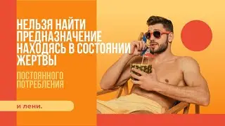 Нельзя найти предназначение, находясь в состоянии жертвы, постоянного потребления и лени.  7 фактов.