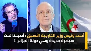 أحمد ونيس وزير الخارجية الأسبق :  أصبحنا تحت سيطرة جديدة وهي دولة الجزائر !!