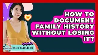How To Document Family History Without Losing It? - Guide to Grandparenting