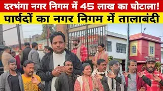 दरभंगा नगर निगम में 45 लाख का घोटाला! पार्षदों का नगर निगम में तालाबंदी , जमकर मचा बवाल।