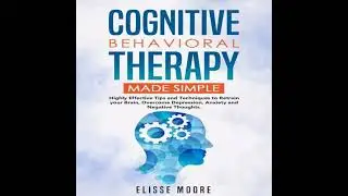 Cognitive Behavioral Therapy Made Simple : Highly Effective Tips and Techniques to Retrain your